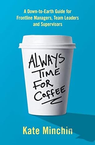 always time for coffee a down to earth guide for frontline managers team leaders and supervisors 1st edition