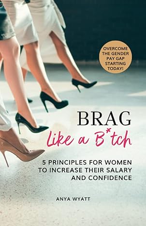 brag like a b tch 5 principles for women to increase their salary and confidence 1st edition anya wyatt