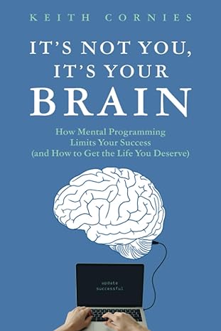 its not you its your brain how mental programming limits your success 1st edition keith cornies 1777566916,