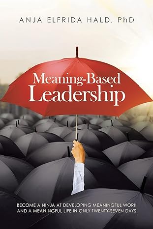 meaning based leadership become a ninja at developing meaningful work and a meaningful life in only twenty