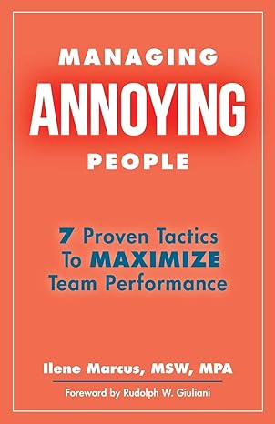 managing annoying people 7 proven tactics to maximize team performance 1st edition ilene marcus msw mpa