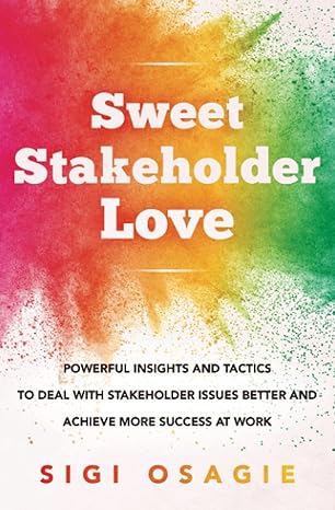 sweet stakeholder love powerful insights and tactics to deal with stakeholder issues better and achieve more