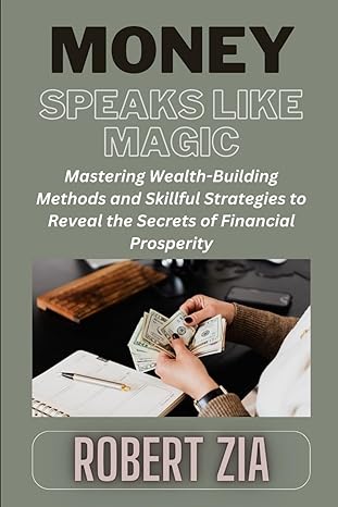 money speaks like magic mastering wealth building methods and skillful strategies to reveal the secrets of