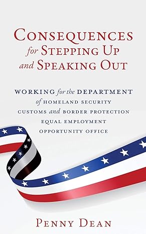 consequences for stepping up and speaking out working for the department of homeland security customs and