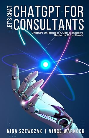 lets chat chatgpt for consultants chatgpt unleashed a comprehensive guide for consultants 1st edition nina