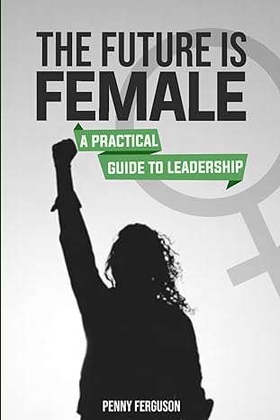 the future is female a practical guide to leadership 1st edition penny ferguson b0cgtwjw36, 979-8859432608