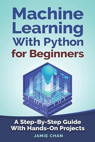 machine learning with python for beginners a step by step guide with hands on projects 1st edition jamie chan