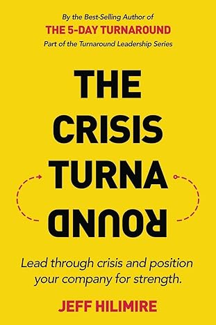 the crisis turnaround lead through crisis and position your company for strength 1st edition jeff hilimire