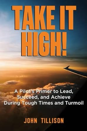 take it high a pilots primer to lead succeed and achieve during tough times and turmoil 1st edition john