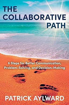 the collaborative path 6 steps for better communication problem solving and decision making 1st edition