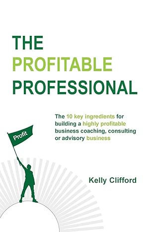 the profitable professional the 10 key ingredients for building a highly profitable business coaching