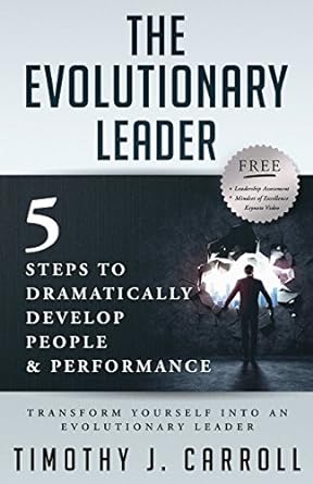 the evolutionary leader 5 steps to dramatically develop people and performance 1st edition timothy j carroll