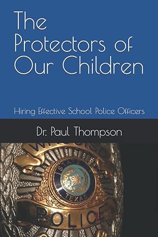 the protectors of our children hiring effective school police officers 1st edition dr paul thompson