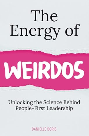the energy of weirdos unlocking the science behind people first leadership 1st edition danielle boris