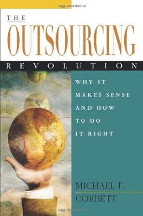 the outsourcing revolution why it makes sense and how to do it right 1st edition michael f corbett