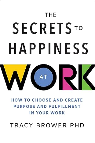 secrets to happiness at work how to choose and create purpose and fulfillment in your work 1st edition tracy
