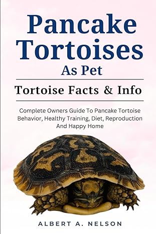 pancake tortoise as pet complete owners guide to pancake tortoise behavior healthy training diet reproduction