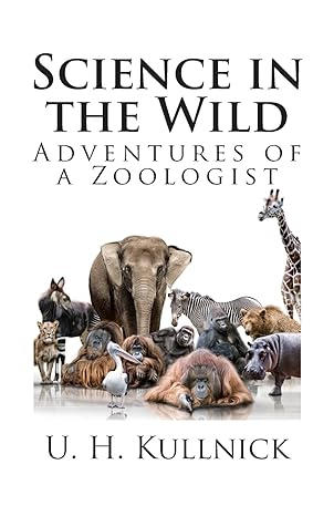 science in the wild adventures of a zoologist 1st edition u h kullnick 1494751062, 978-1494751067