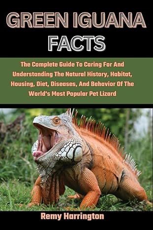 green iguana facts the complete guide to caring for and understanding the natural history habitat housing