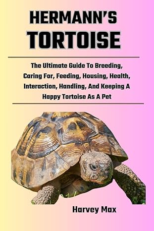 hermanns tortoise the ultimate guide to breeding caring for feeding housing health interaction handling and