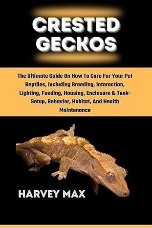 crested geckos the ultimate guide on how to care for your pet reptiles including breeding interaction