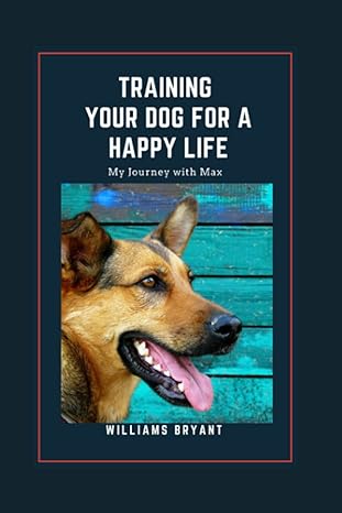 training your dog for a happy life my journey with max 1st edition williams bryant b0bw31gwbd, 979-8385523504