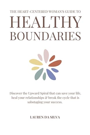 the heart centered womans guide to healthy boundaries discover the upward spiral that can save your life heal