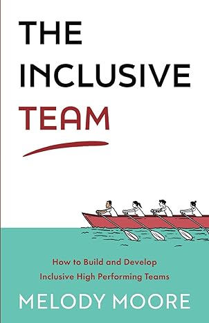 the inclusive team how to build and develop inclusive high performing teams 1st edition melody moore
