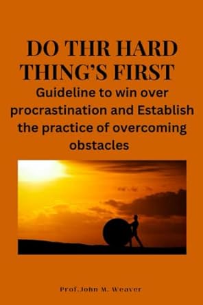 do the hard things first guidelines to win over procrastination and establish the practice of overcoming