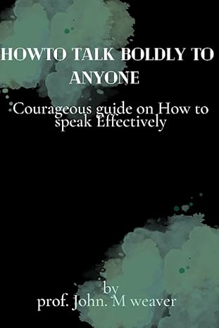 how to talk boldly to anyone courageous guide on how to speak effectively 1st edition prof john m weaver