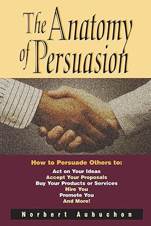 the anatomy of persuasion how to persuade others to act on your ideas accept your proposals buy your products