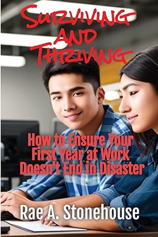 surviving and thriving how to ensure your first year at work doesnt end in disaster 1st edition rae a