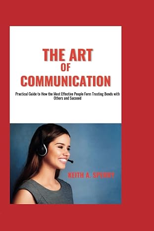 the art of communication practical guide to how the most effective people form trusting bonds with others and