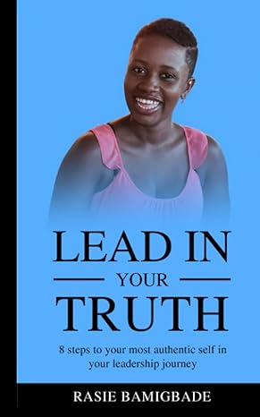 lead in your truth 8 steps to your most authentic self in your leadership journey 1st edition rasie bamigbade