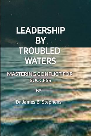 leadership by troubled waters mastering conflict management for success 1st edition james b stephens