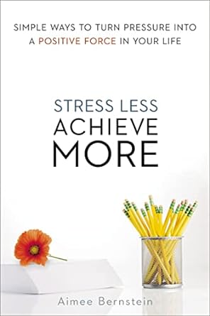 stress less achieve more simple ways to turn pressure into a positive force in your life 1st edition aimee