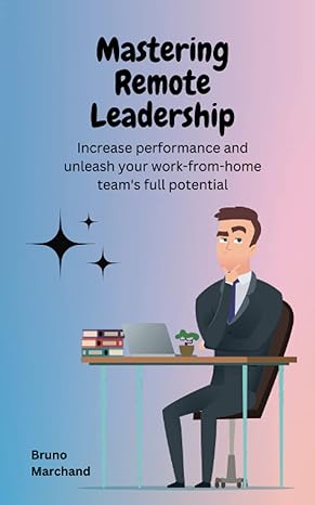 mastering remote leadership increase performance and unleash your work from home teams full potential 1st