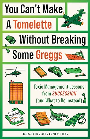 you cant make a tomelette without breaking some greggs toxic management lessons from succession 1st edition