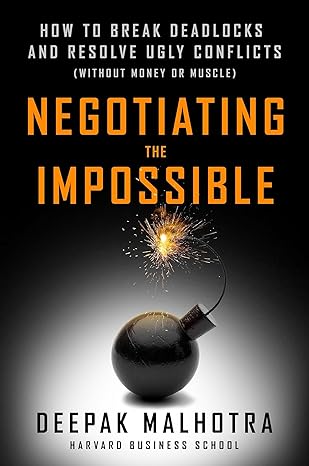 negotiating the impossible how to break deadlocks and resolve ugly conflicts 1st edition deepak malhotra