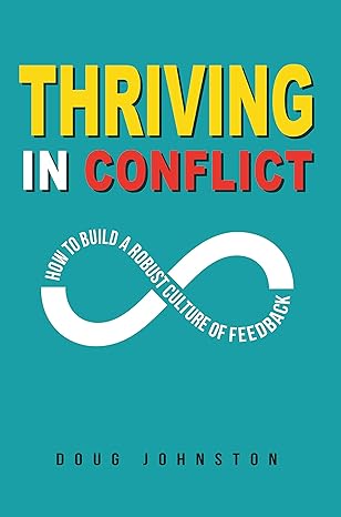 thriving in conflict how to build a robust culture of feedback 1st edition doug johnston 1631836641,