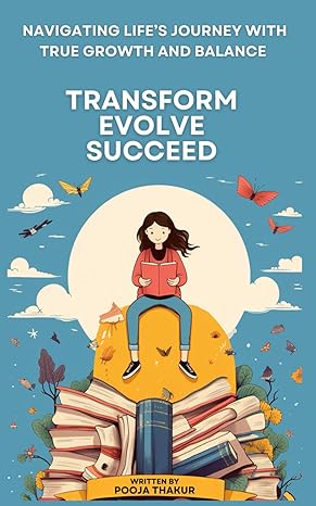transform evolve succeed navigating lifes journey with true growth and balance 1st edition pooja thakur