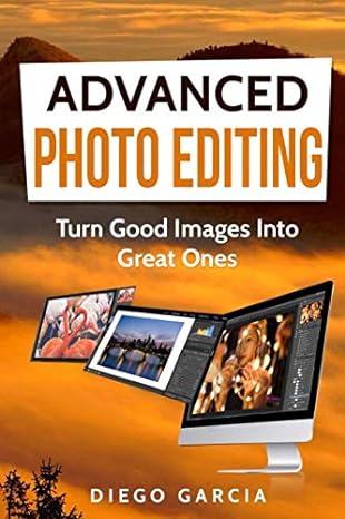 advanced photo editing turn good images into great ones 1st edition diego garcia 1791906427, 978-1791906429