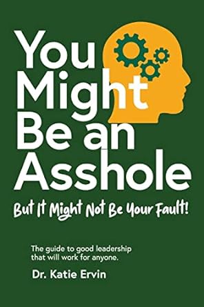 you might be an asshole but it might not be your fault the guide to good leadership that will work for anyone