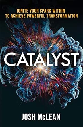 catalyst ignite your spark within to achieve powerful transformation 1st edition josh mclean 1732946108,