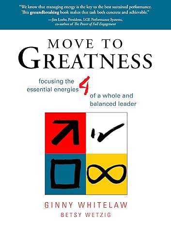 move to greatness focusing the four essential energies of a whole and balanced leader 1st edition ginny