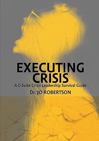 executing crisis a c suite crisis leadership survival guide 1st edition dr jo robertson 1944480625,