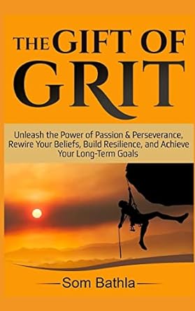 the gift of grit unleash the power of passion and perseverance rewire your beliefs build resilience and