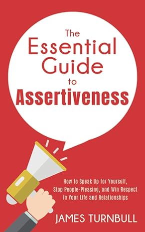 the essential guide to assertiveness how to speak up for yourself stop people pleasing and win respect in