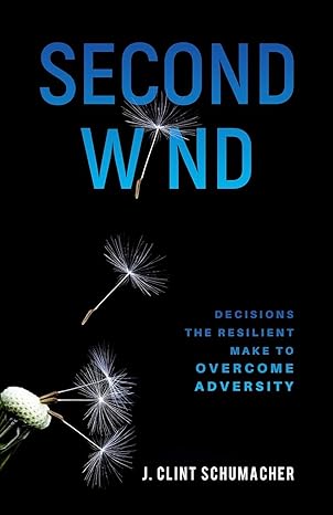 second wind decisions the resilient make to overcome adversity 1st edition j clint schumacher 1647467020,