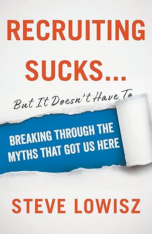 recruiting sucks but it doesnt have to breaking through the myths that got us here 1st edition steve lowisz